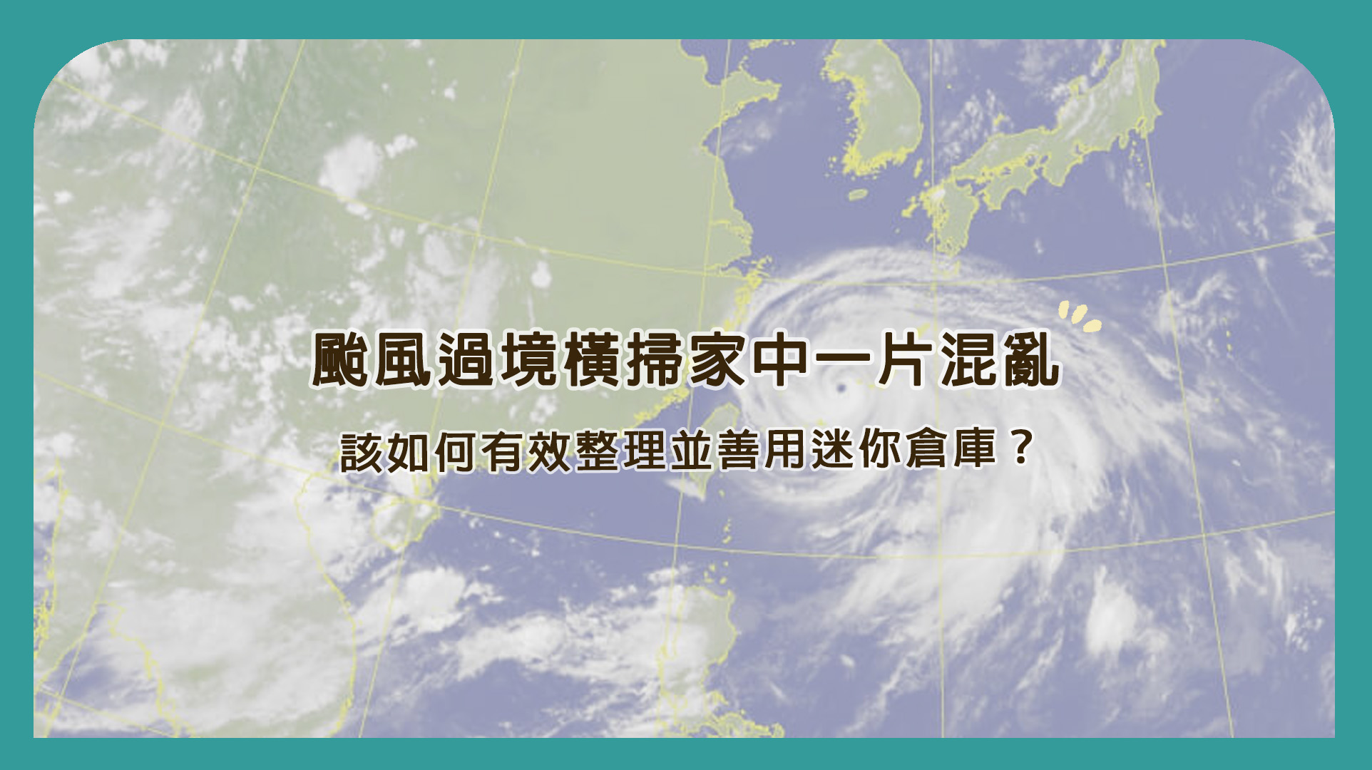 颱風過境橫掃家中一片混亂｜該如何有效整理並善用迷你倉庫？！